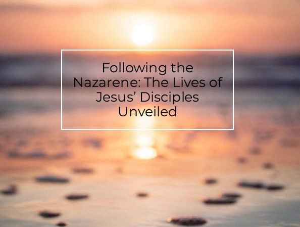 Following the Nazarene: The Lives of Jesus’ Disciples Unveiled