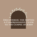 Discovering the Depths: A Comprehensive Guide to the Gospel of John