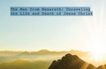 The Man from Nazareth: Unraveling the Life and Death of Jesus Christ