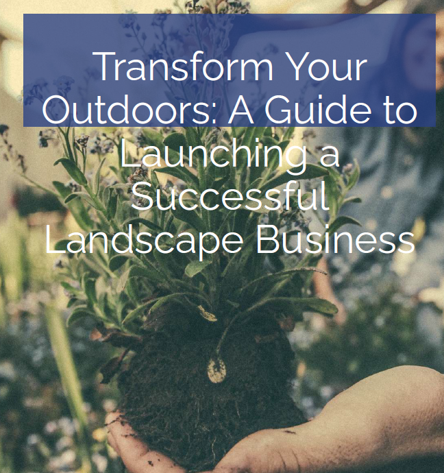 Transform Your Outdoors: A Guide to Launching a Successful Landscape Business