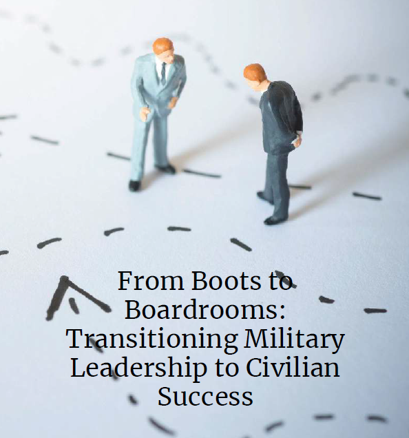 From Boots to Boardrooms: Transitioning Military Leadership to Civilian Success