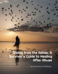 Rising from the Ashes: A Survivor's Guide to Healing After Abuse
