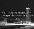 Unlocking the Mystical 369: The Spiritual Secrets of Nikola Tesla